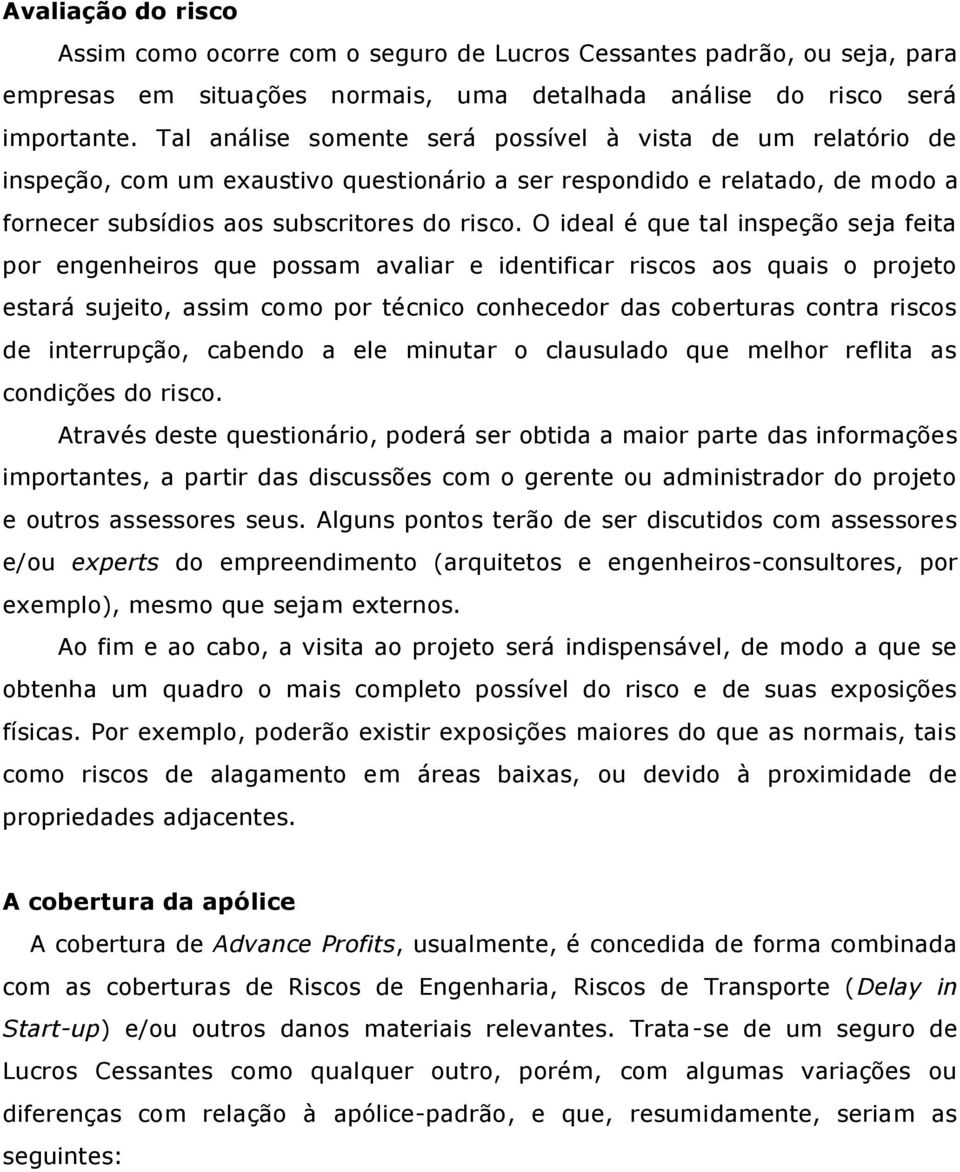 O ideal é que tal inspeção seja feita por engenheiros que possam avaliar e identificar riscos aos quais o projeto estará sujeito, assim como por técnico conhecedor das coberturas contra riscos de