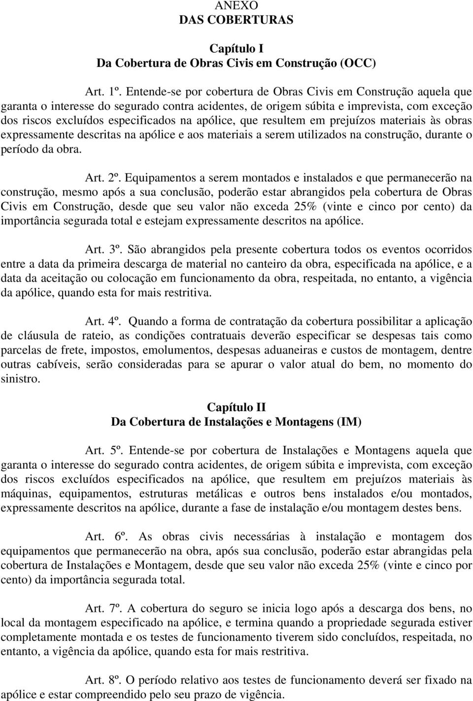 apólice, que resultem em prejuízos materiais às obras expressamente descritas na apólice e aos materiais a serem utilizados na construção, durante o período da obra. Art. 2º.