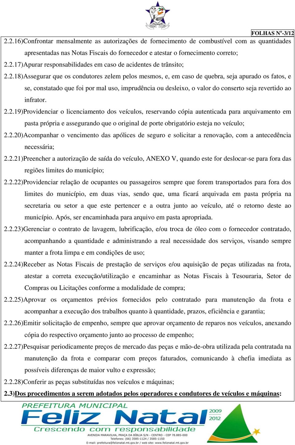 infrator. 2.2.19)Providenciar o licenciamento dos veículos, reservando cópia autenticada para arquivamento em pasta própria e assegurando que o original de porte obrigatório esteja no veículo; 2.2.20)Acompanhar o vencimento das apólices de seguro e solicitar a renovação, com a antecedência necessária; 2.