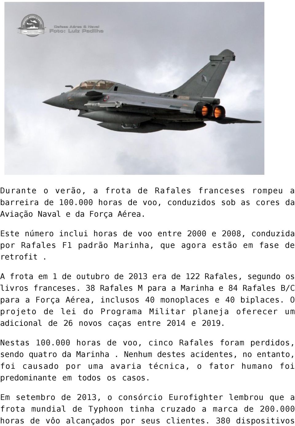 A frota em 1 de outubro de 2013 era de 122 Rafales, segundo os livros franceses. 38 Rafales M para a Marinha e 84 Rafales B/C para a Força Aérea, inclusos 40 monoplaces e 40 biplaces.