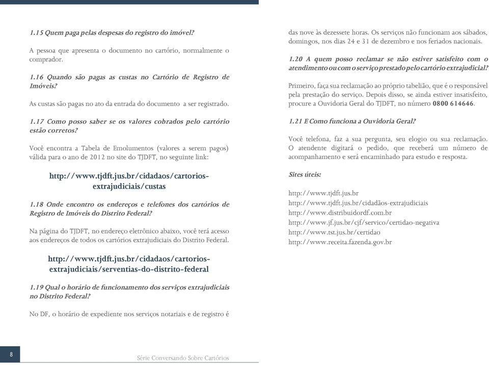 Você encontra a Tabela de Emolumentos (valores a serem pagos) válida para o ano de 2012 no site do TJDFT, no seguinte link: 1.