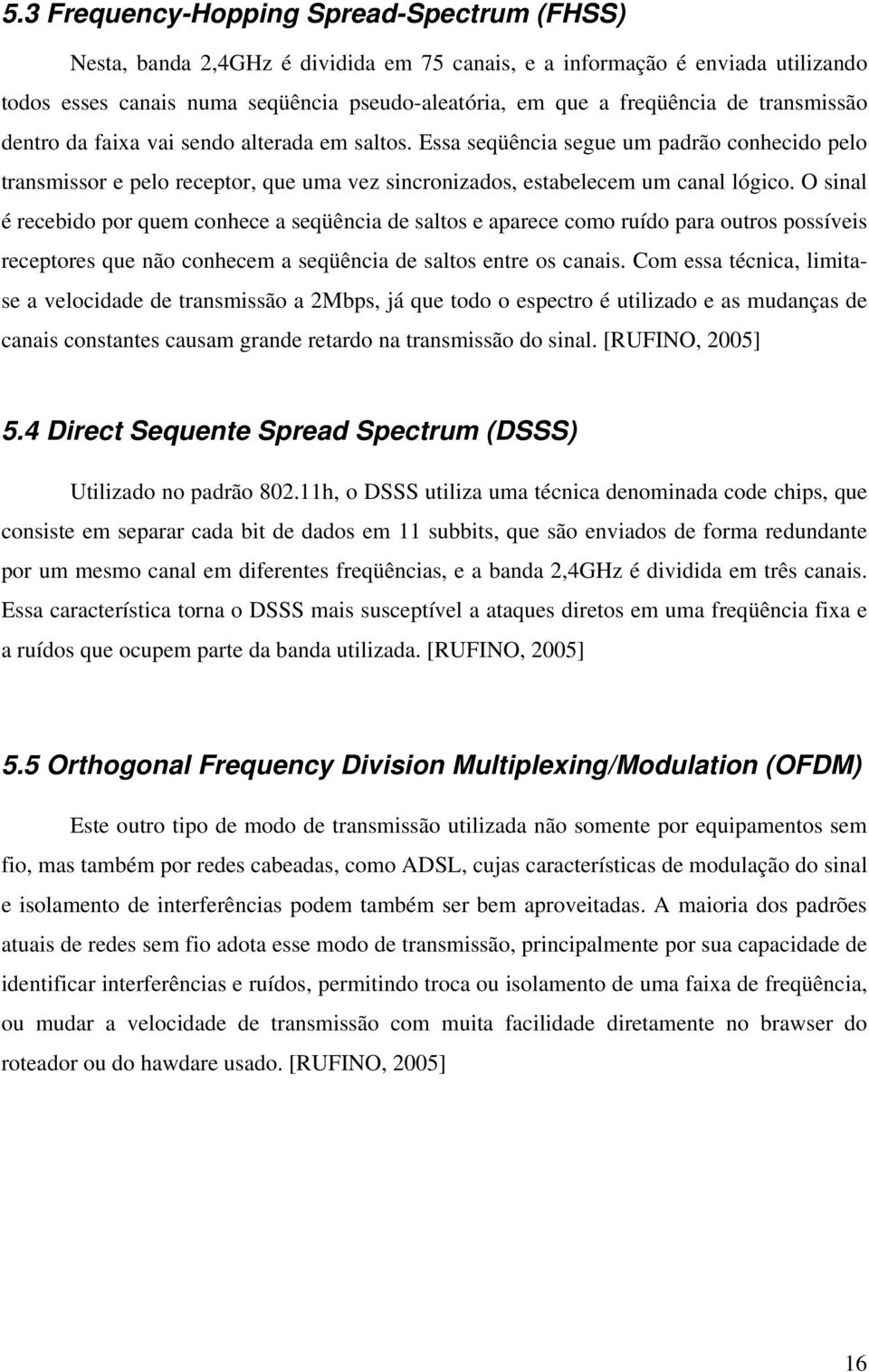 O sinal é recebido por quem conhece a seqüência de saltos e aparece como ruído para outros possíveis receptores que não conhecem a seqüência de saltos entre os canais.