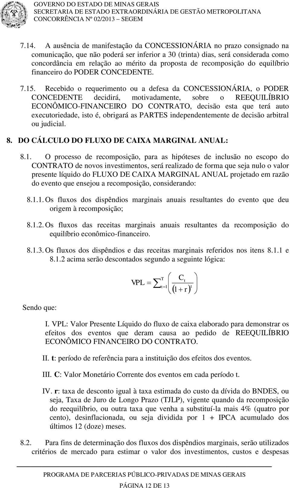 Recebido o requerimento ou a defesa da CONCESSIONÁRIA, o PODER CONCEDENTE decidirá, motivadamente, sobre o REEQUILÍBRIO ECONÔMICO-FINANCEIRO DO CONTRATO, decisão esta que terá auto executoriedade,