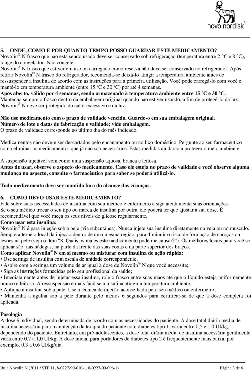 Após retirar Novolin N frasco do refrigerador, recomenda-se deixá-lo atingir a temperatura ambiente antes de ressuspender a insulina de acordo com as instruções para a primeira utilização.