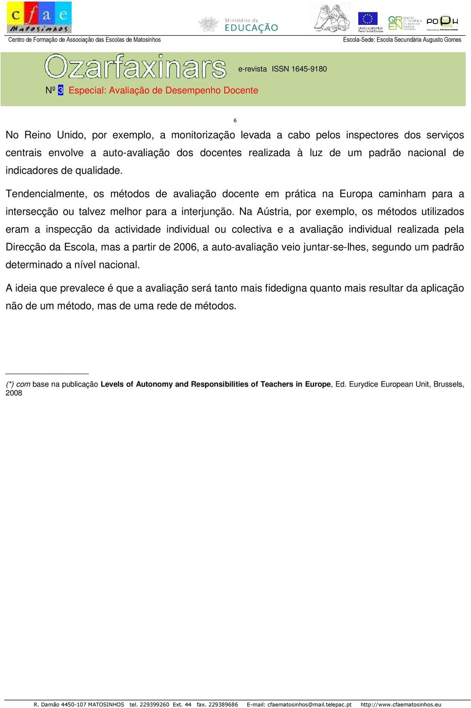 Na Aústria, por exemplo, os métodos utilizados eram a inspecção da actividade individual ou colectiva e a avaliação individual realizada pela Direcção da Escola, mas a partir de 2006, a