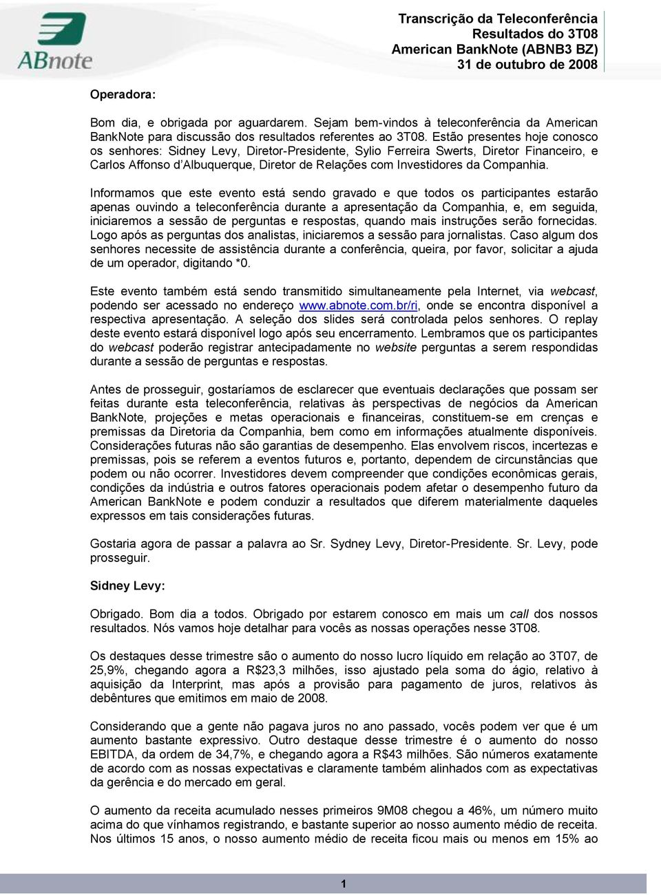 Informamos que este evento está sendo gravado e que todos os participantes estarão apenas ouvindo a teleconferência durante a apresentação da Companhia, e, em seguida, iniciaremos a sessão de