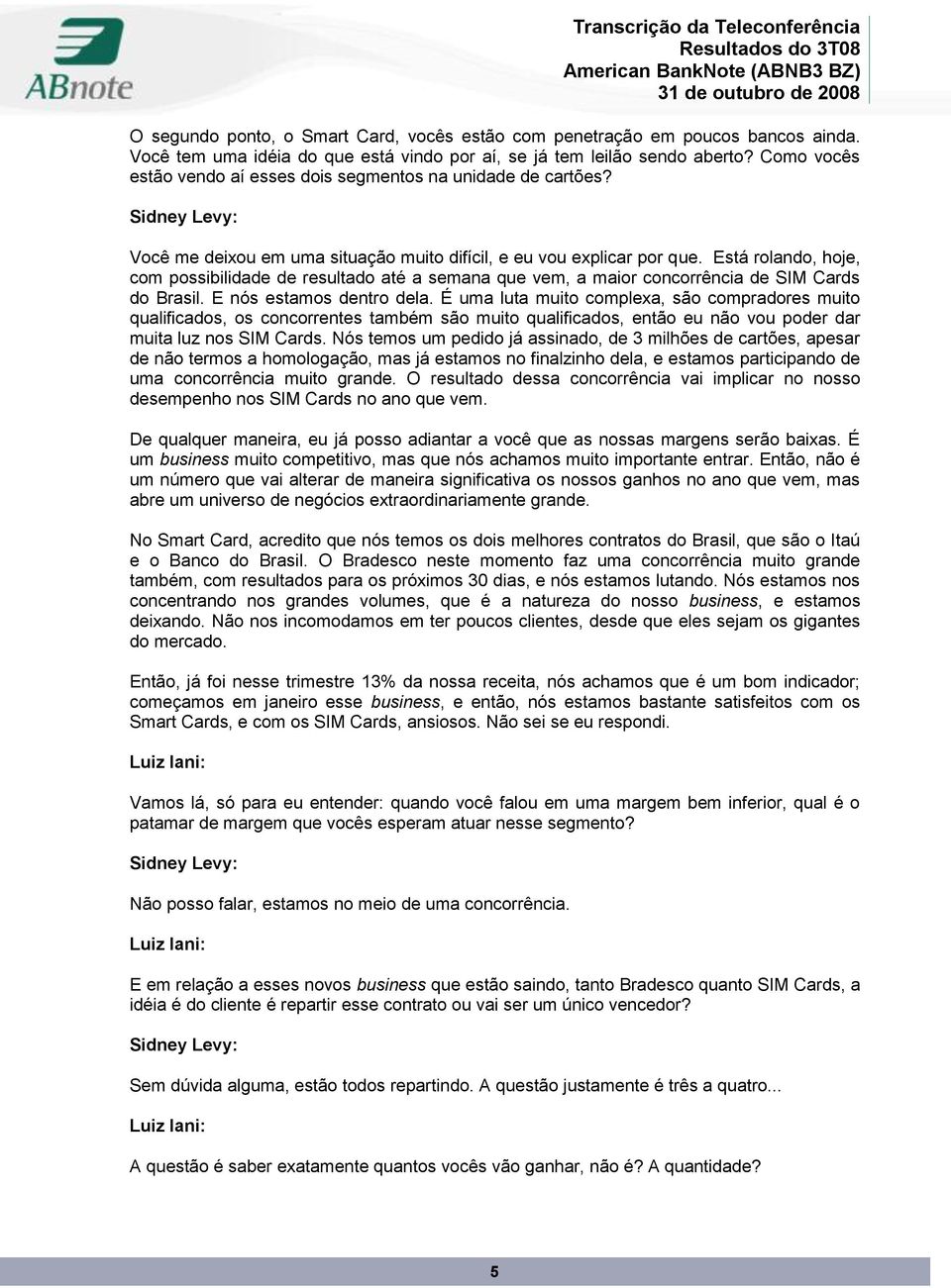 Está rolando, hoje, com possibilidade de resultado até a semana que vem, a maior concorrência de SIM Cards do Brasil. E nós estamos dentro dela.