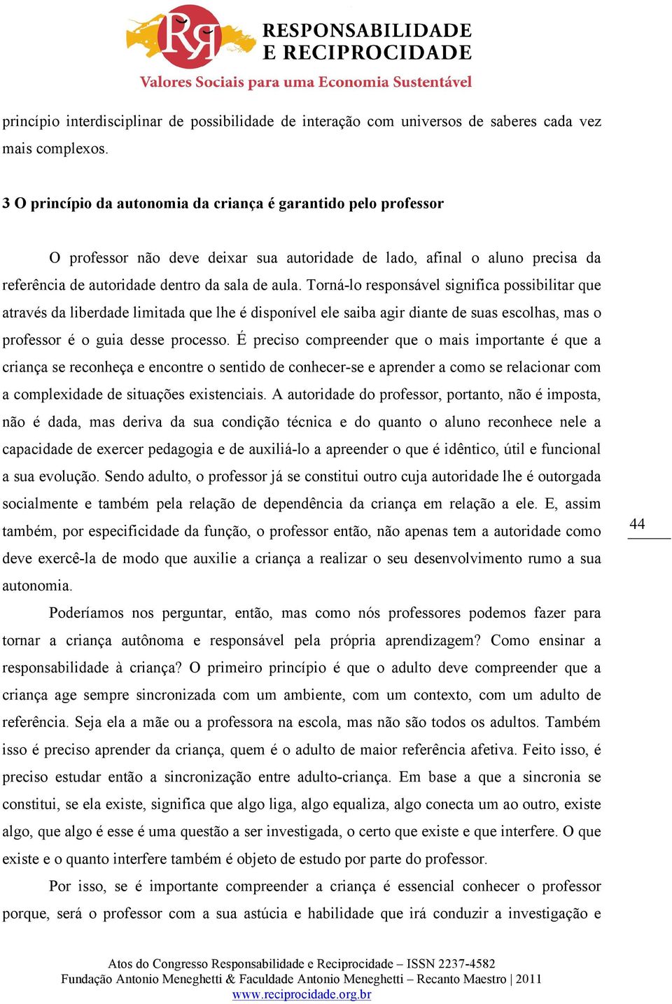 Torná-lo responsável significa possibilitar que através da liberdade limitada que lhe é disponível ele saiba agir diante de suas escolhas, mas o professor é o guia desse processo.