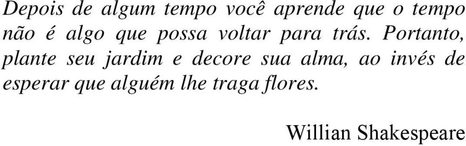Portanto, plante seu jardim e decore sua alma, ao