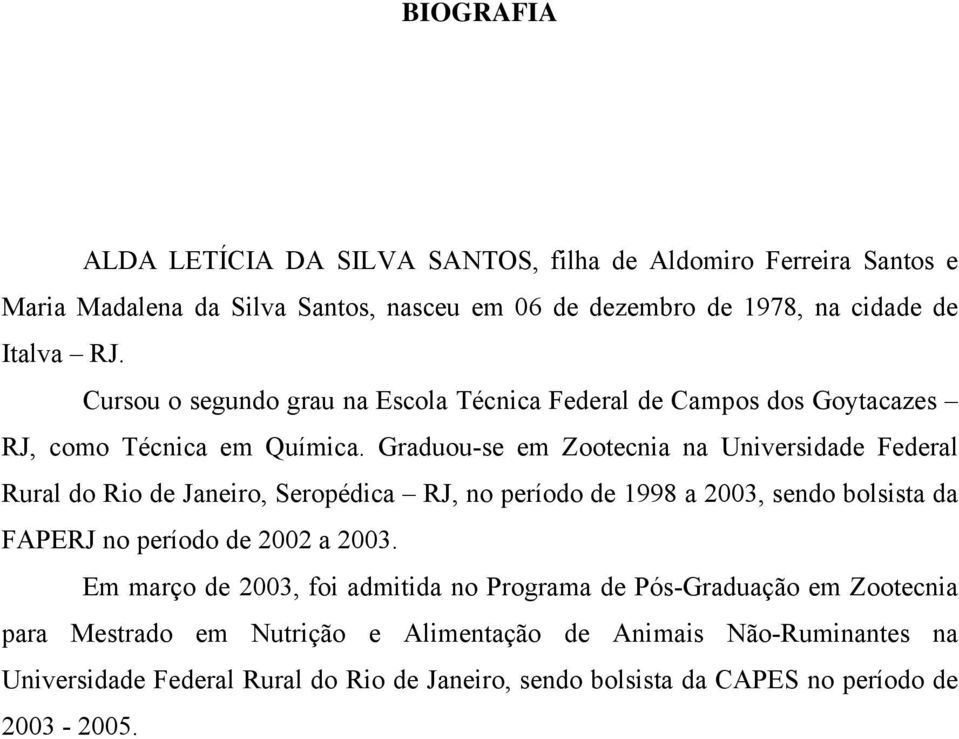 Graduou-se em Zootecnia na Universidade Federal Rural do Rio de Janeiro, Seropédica RJ, no período de 1998 a 2003, sendo bolsista da FAPERJ no período de 2002 a 2003.