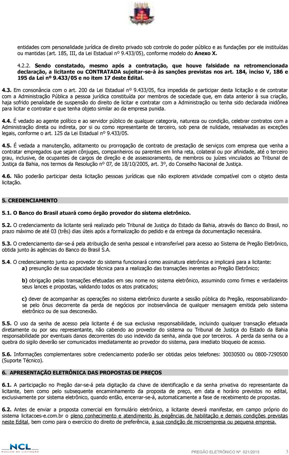 2. Sendo constatado, mesmo após a contratação, que houve falsidade na retromencionada declaração, a licitante ou CONTRATADA sujeitar-se-á às sanções previstas nos art.