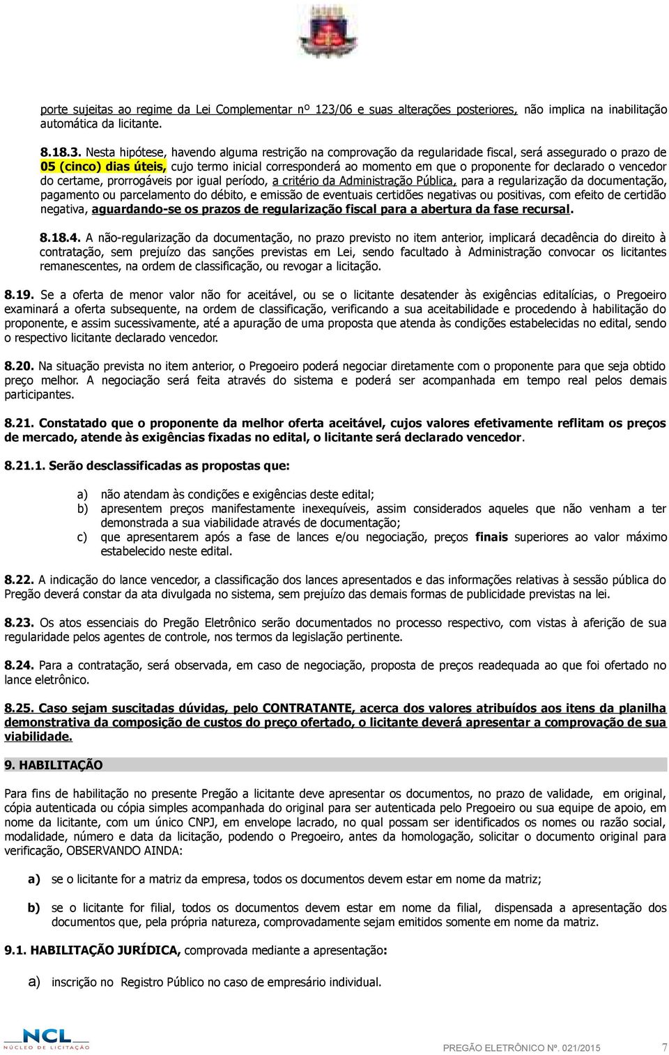 Nesta hipótese, havendo alguma restrição na comprovação da regularidade fiscal, será assegurado o prazo de 05 (cinco) dias úteis, cujo termo inicial corresponderá ao momento em que o proponente for