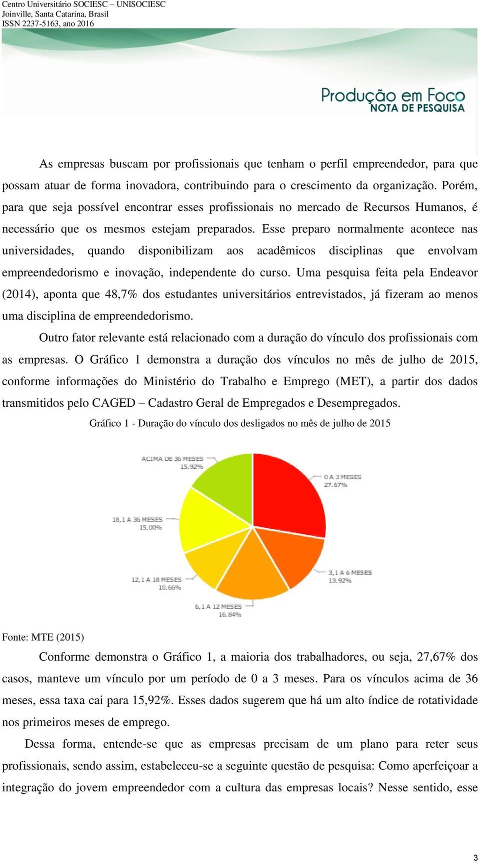 Esse preparo normalmente acontece nas universidades, quando disponibilizam aos acadêmicos disciplinas que envolvam empreendedorismo e inovação, independente do curso.