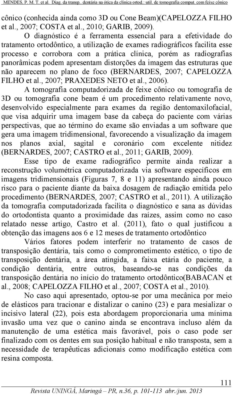 radiografias panorâmicas podem apresentam distorções da imagem das estruturas que não aparecem no plano de foco (BERNARDES, 2007; CAPELOZZA FILHO et al., 2007; PRAXEDES NETO et al., 2006).