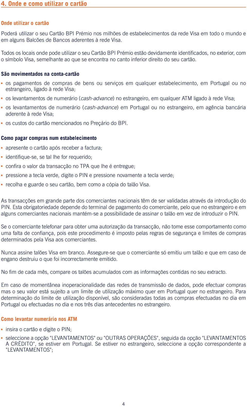 Todos os locais onde pode utilizar o seu Cartão BPI Prémio estão devidamente identificados, no exterior, com o símbolo Visa, semelhante ao que se encontra no canto inferior direito do seu cartão.