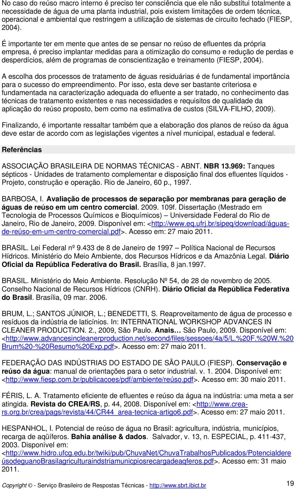 É importante ter em mente que antes de se pensar no reúso de efluentes da própria empresa, é preciso implantar medidas para a otimização do consumo e redução de perdas e desperdícios, além de