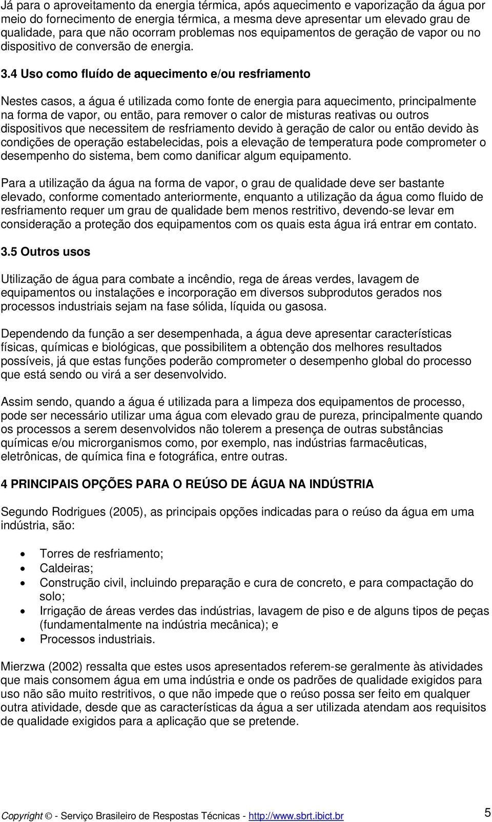 4 Uso como fluído de aquecimento e/ou resfriamento Nestes casos, a água é utilizada como fonte de energia para aquecimento, principalmente na forma de vapor, ou então, para remover o calor de