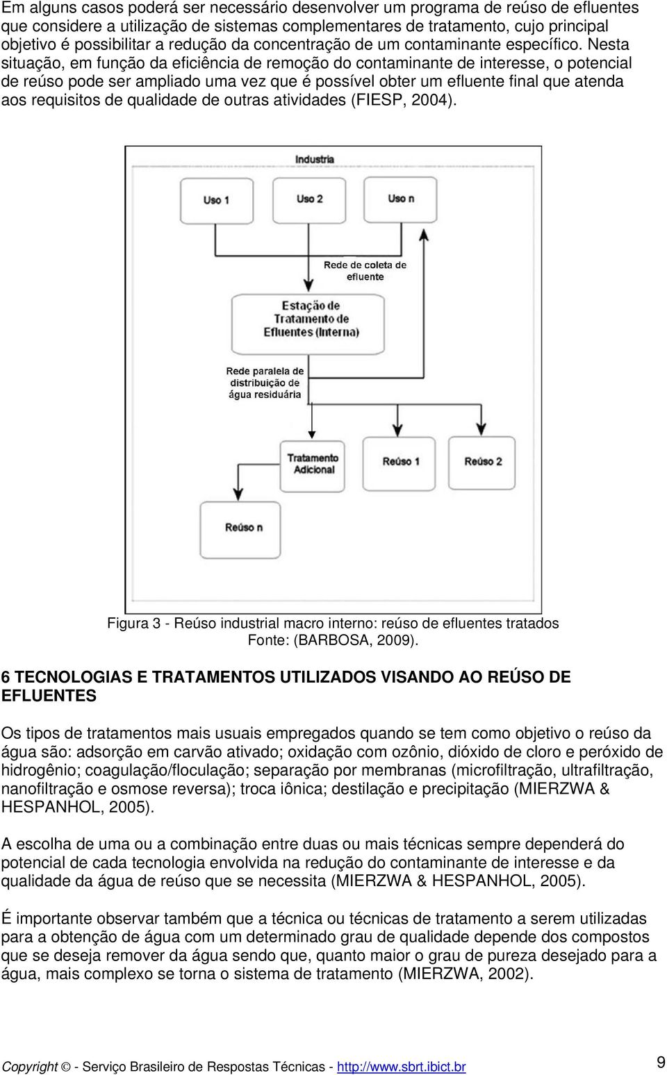 Nesta situação, em função da eficiência de remoção do contaminante de interesse, o potencial de reúso pode ser ampliado uma vez que é possível obter um efluente final que atenda aos requisitos de