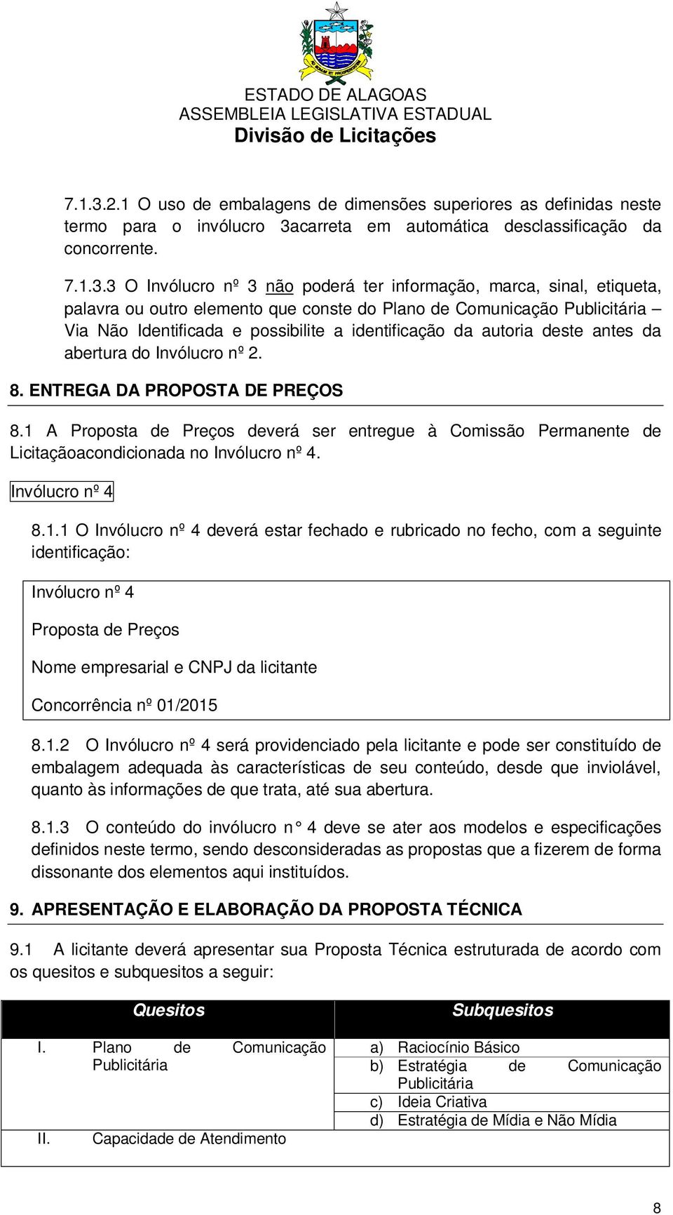 3 O Invólucro nº 3 não poderá ter informação, marca, sinal, etiqueta, palavra ou outro elemento que conste do Plano de Comunicação Publicitária Via Não Identificada e possibilite a identificação da