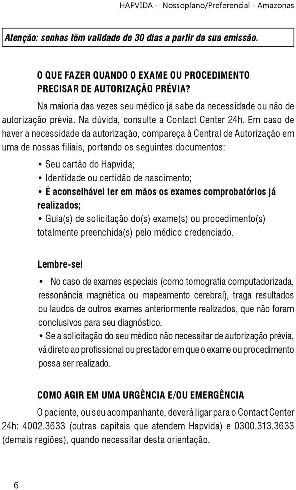 Em caso de haver a necessidade da autorização, compareça à Central de Autorização em uma de nossas filiais, portando os seguintes documentos: Seu cartão do Hapvida; Identidade ou certidão de