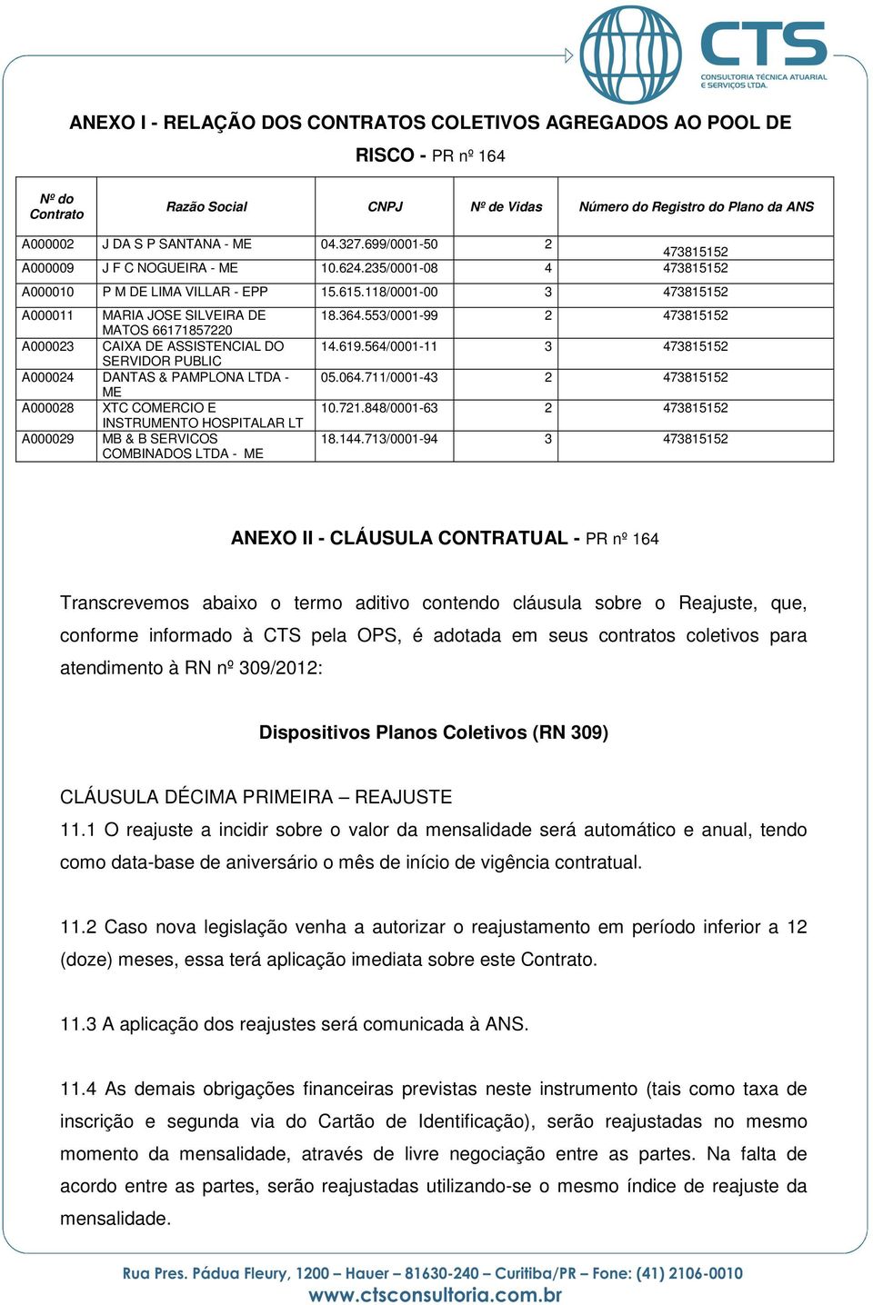 118/0001-00 3 473815152 A000011 MARIA JOSE SILVEIRA DE MATOS 66171857220 A000023 CAIXA DE ASSISTENCIAL DO SERVIDOR PUBLIC A000024 DANTAS & PAMPLONA LTDA - ME A000028 XTC COMERCIO E INSTRUMENTO