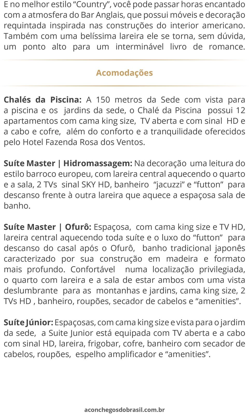 Acomodações Chalés da Piscina: A 150 metros da Sede com vista para a piscina e os jardins da sede, o Chalé da Piscina possui 12 apartamentos com cama king size, TV aberta e com sinal HD e a cabo e