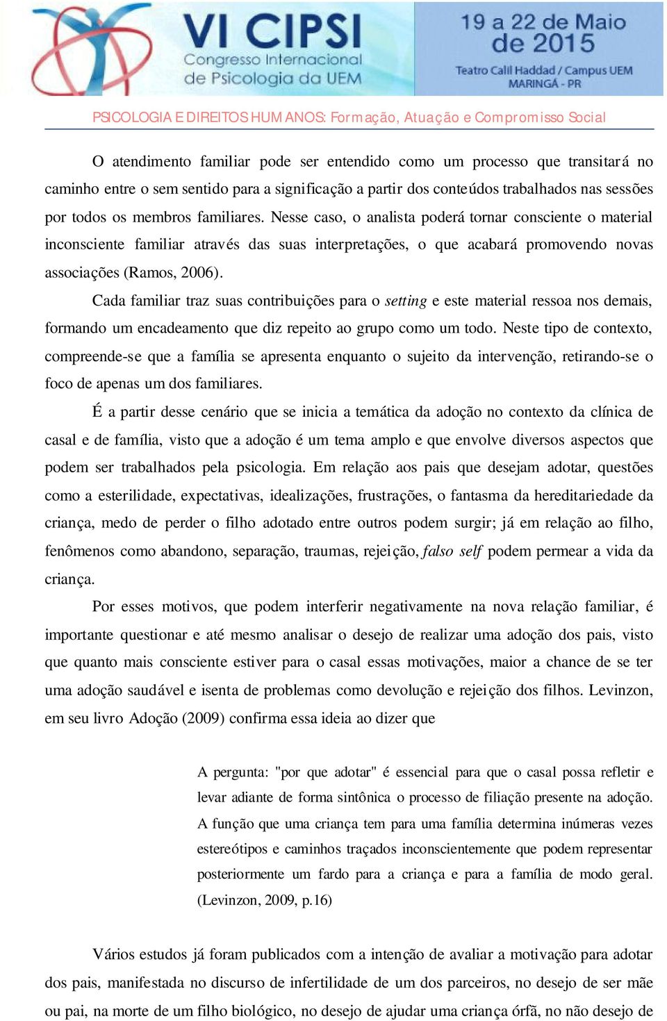 Cada familiar traz suas contribuições para o setting e este material ressoa nos demais, formando um encadeamento que diz repeito ao grupo como um todo.