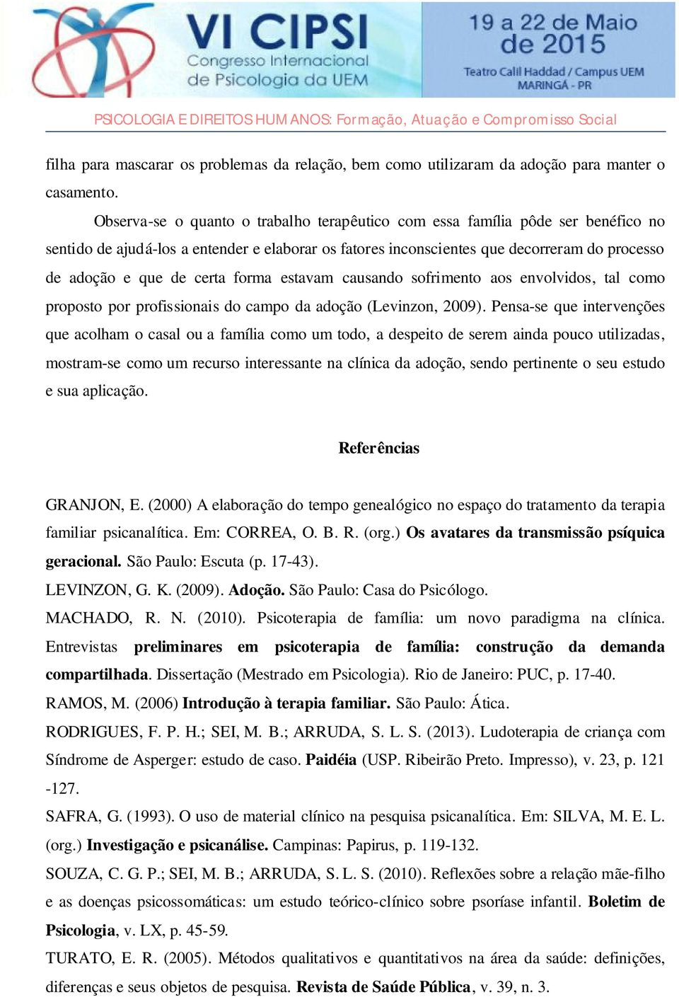 certa forma estavam causando sofrimento aos envolvidos, tal como proposto por profissionais do campo da adoção (Levinzon, 2009).