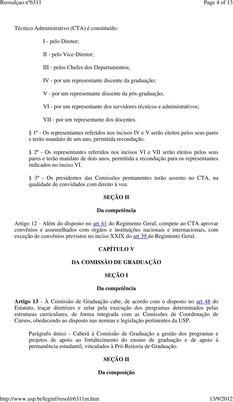 1º - Os representantes referidos nos incisos IV e V serão eleitos pelos seus pares e terão mandato de um ano, permitida recondução.