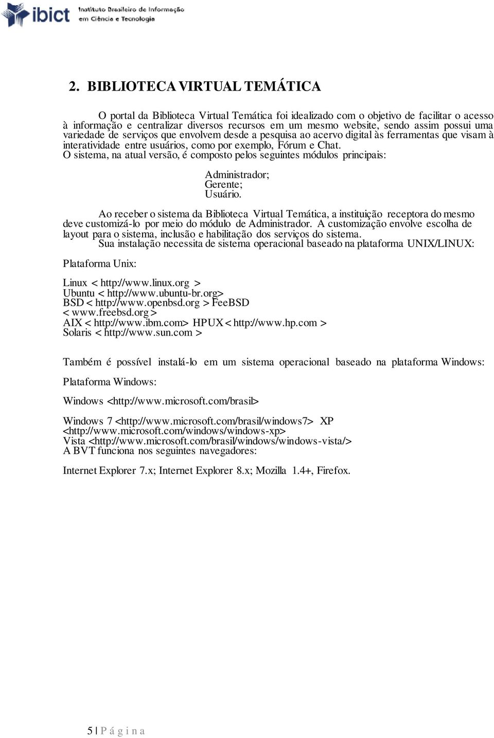 O sistema, na atual versão, é composto pelos seguintes módulos principais: Administrador; Gerente; Usuário.