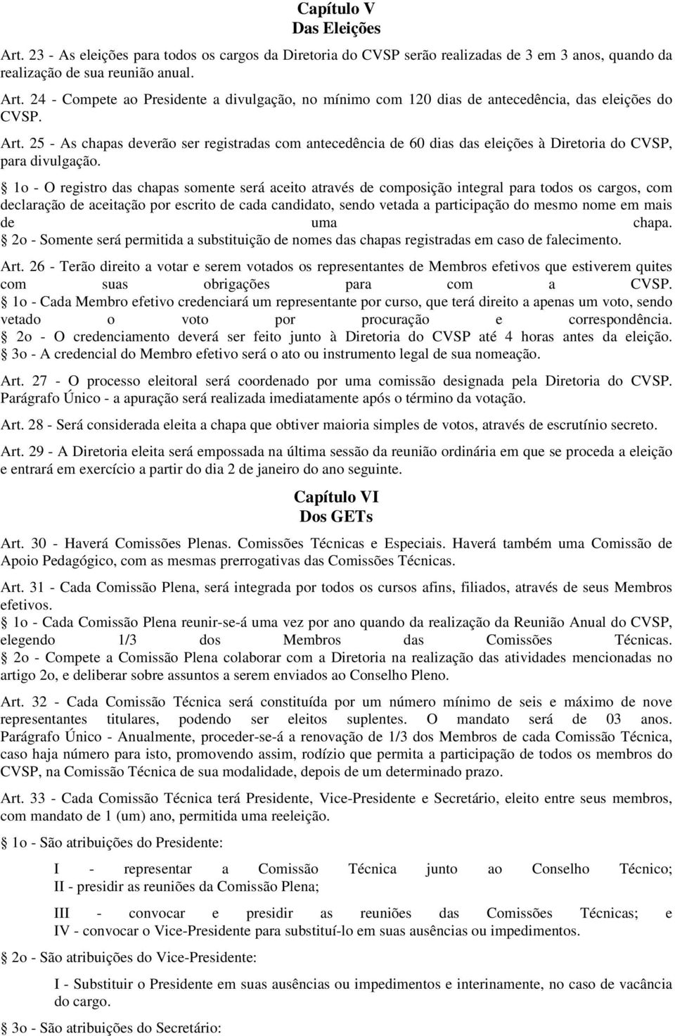 1o - O registro das chapas somente será aceito através de composição integral para todos os cargos, com declaração de aceitação por escrito de cada candidato, sendo vetada a participação do mesmo