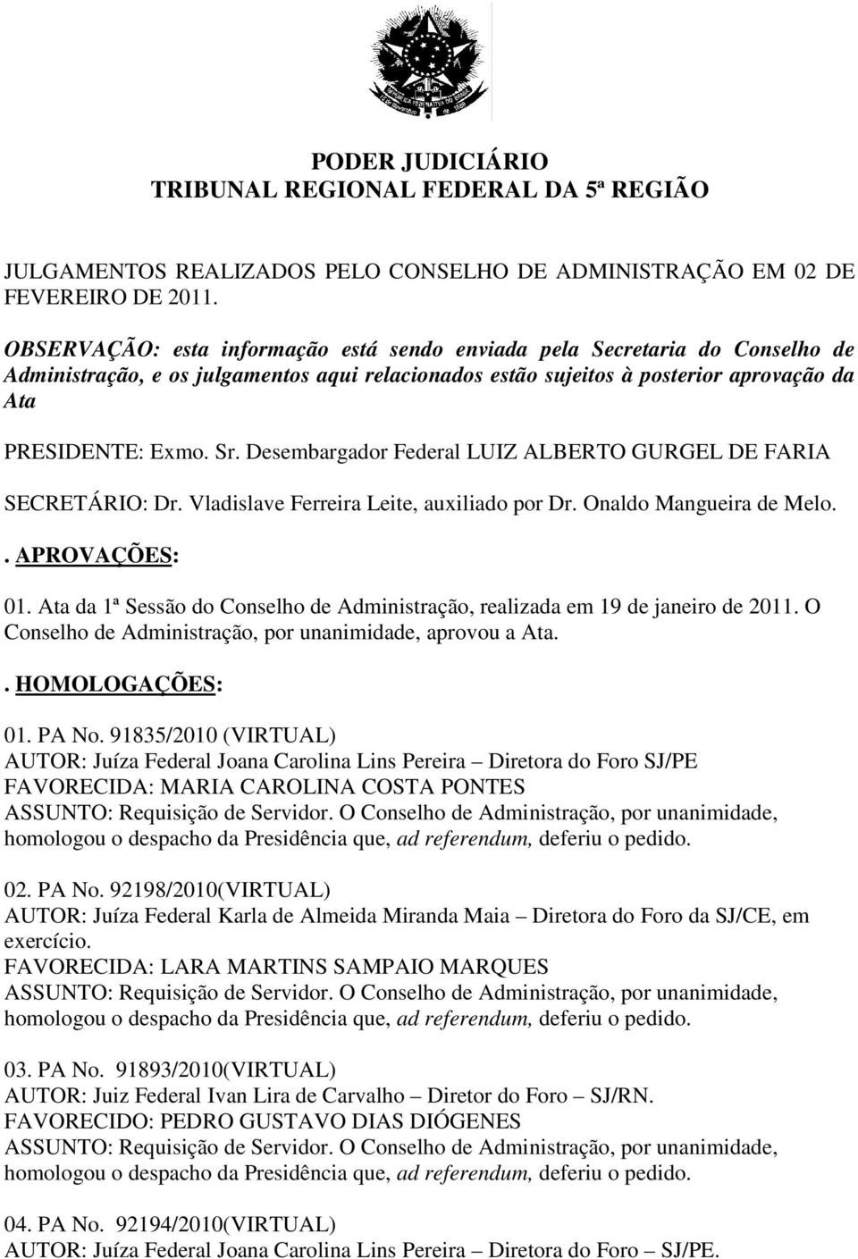 Desembargador Federal LUIZ ALBERTO GURGEL DE FARIA SECRETÁRIO: Dr. Vladislave Ferreira Leite, auxiliado por Dr. Onaldo Mangueira de Melo.. APROVAÇÕES: 01.