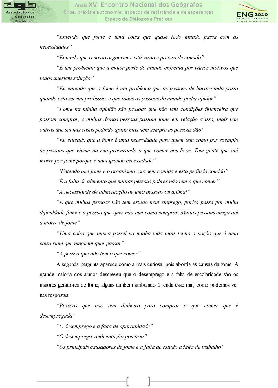 opinião são pessoas que não tem condições financeira que possam comprar, e muitas dessas pessoas passam fome em relação a isso, mais tem outras que sai nas casas pedindo ajuda mas nem sempre as