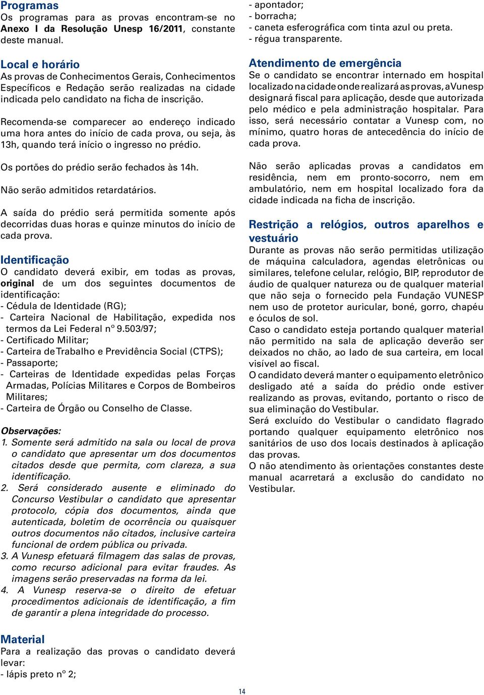 Recomenda-se comparecer ao endereço indicado uma hora antes do início de cada prova, ou seja, às 13h, quando terá início o ingresso no prédio. Os portões do prédio serão fechados às 14h.