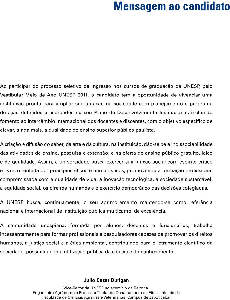 internacional dos docentes e discentes, com o objetivo específico de elevar, ainda mais, a qualidade do ensino superior público paulista.