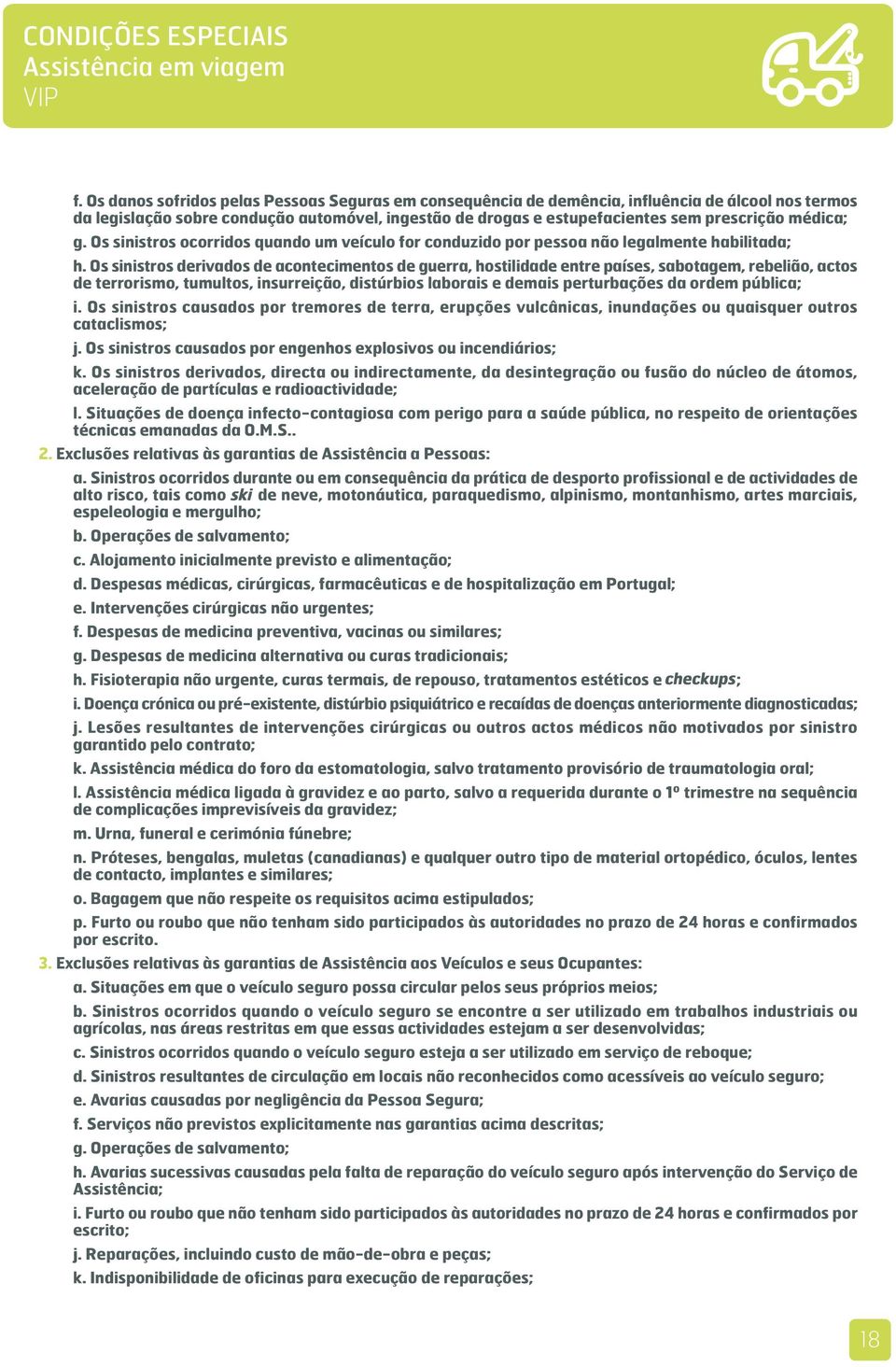 médica; g. Os sinistros ocorridos quando um veículo for conduzido por pessoa não legalmente habilitada; h.