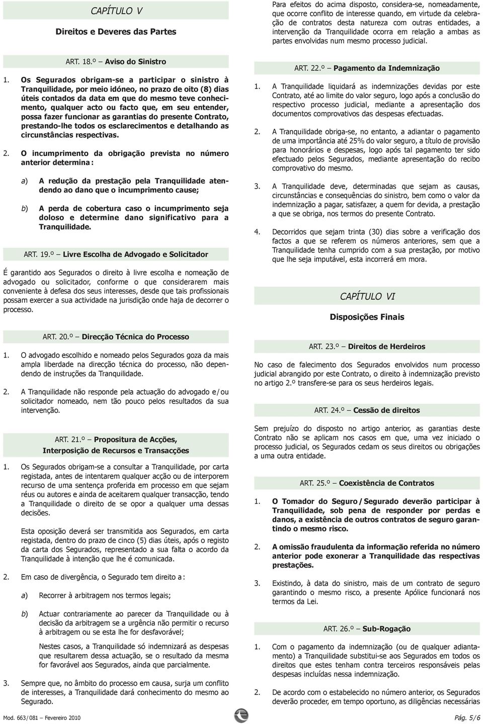 Os Segurados obrigam-se a participar o sinistro à Tranquilidade,pormeioidóneo,noprazodeoito(8)dias úteiscontadosdadataemquedomesmoteveconhecimento, qualquer acto ou facto que, em seu entender,