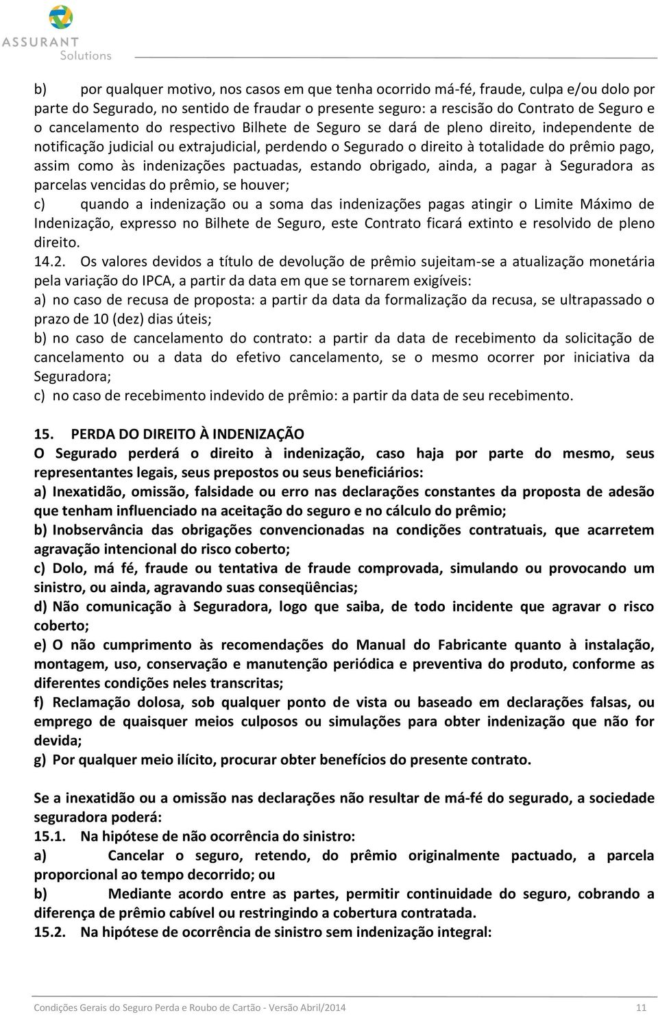 indenizações pactuadas, estando obrigado, ainda, a pagar à Seguradora as parcelas vencidas do prêmio, se houver; c) quando a indenização ou a soma das indenizações pagas atingir o Limite Máximo de