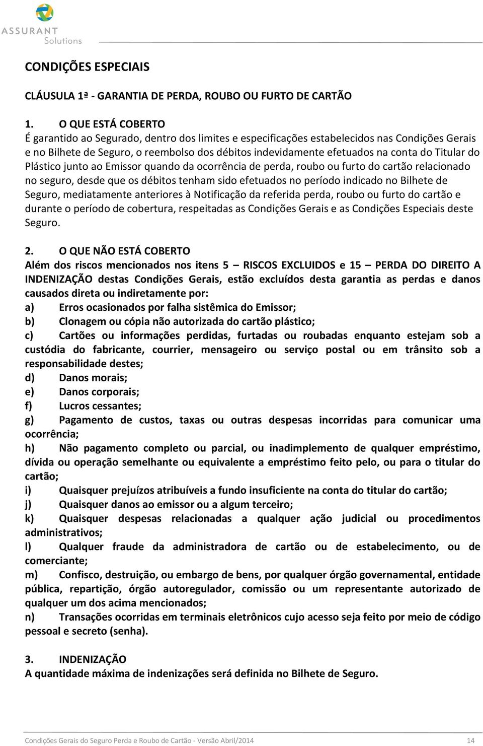 Titular do Plástico junto ao Emissor quando da ocorrência de perda, roubo ou furto do cartão relacionado no seguro, desde que os débitos tenham sido efetuados no período indicado no Bilhete de