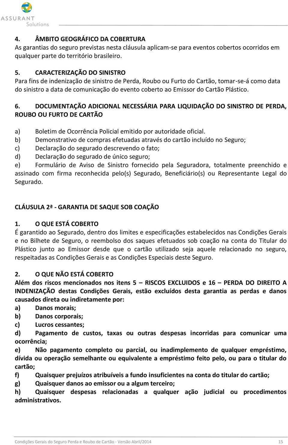 Plástico. 6. DOCUMENTAÇÃO ADICIONAL NECESSÁRIA PARA LIQUIDAÇÃO DO SINISTRO DE PERDA, ROUBO OU FURTO DE CARTÃO a) Boletim de Ocorrência Policial emitido por autoridade oficial.