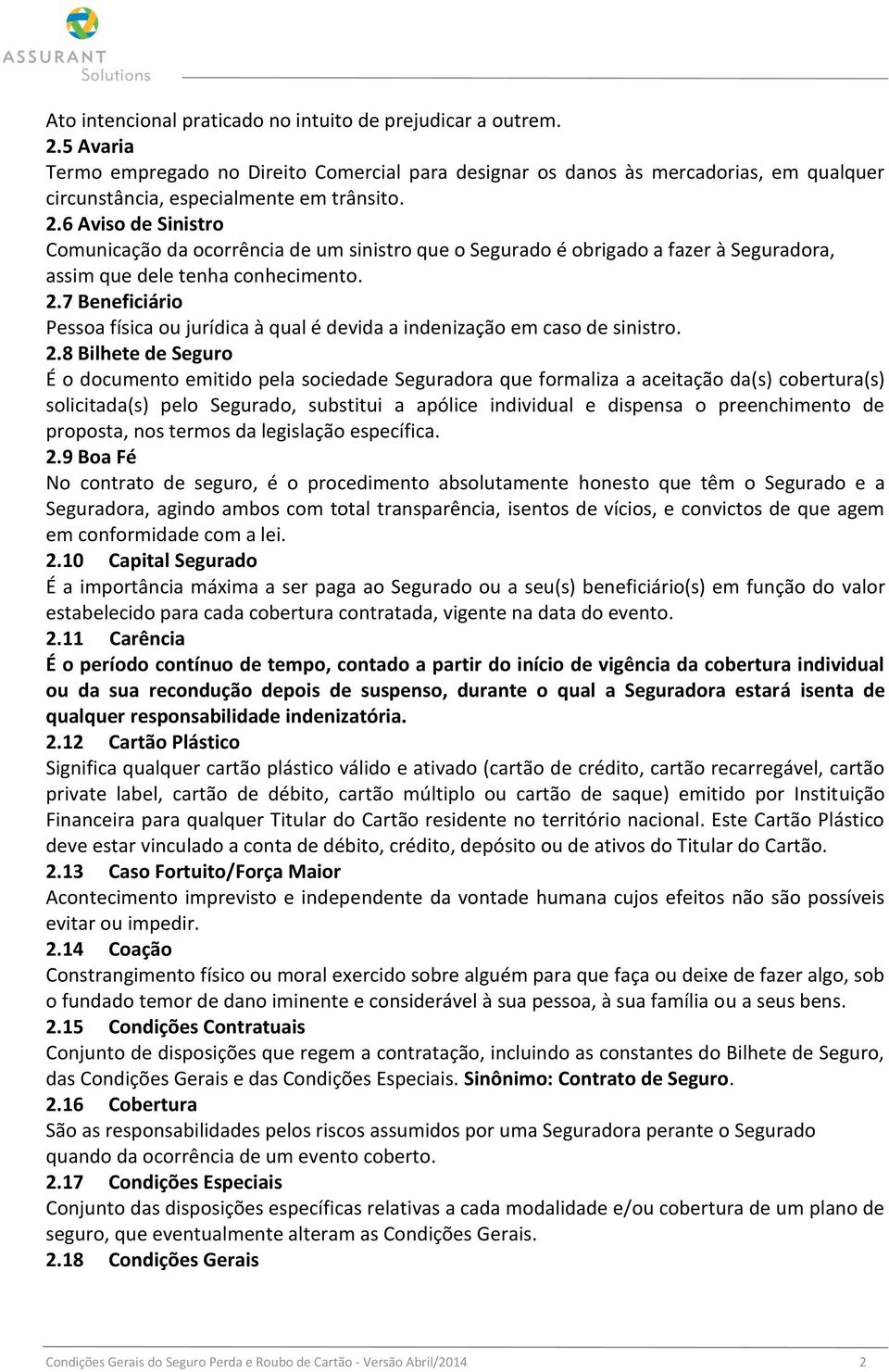 6 Aviso de Sinistro Comunicação da ocorrência de um sinistro que o Segurado é obrigado a fazer à Seguradora, assim que dele tenha conhecimento. 2.