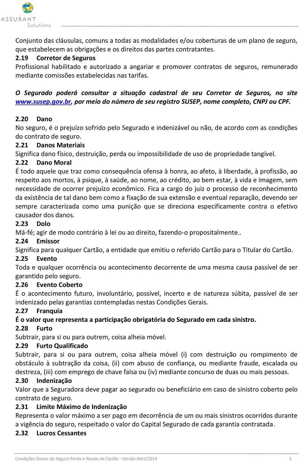 O Segurado poderá consultar a situação cadastral de seu Corretor de Seguros, no site www.susep.gov.br, por meio do número de seu registro SUSEP, nome completo, CNPJ ou CPF. 2.