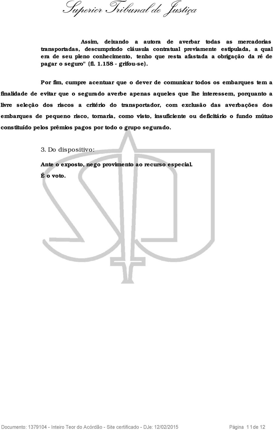 Por fim, cumpre acentuar que o dever de comunicar todos os embarques tem a finalidade de evitar que o segurado averbe apenas aqueles que lhe interessem, porquanto a livre seleção dos riscos a