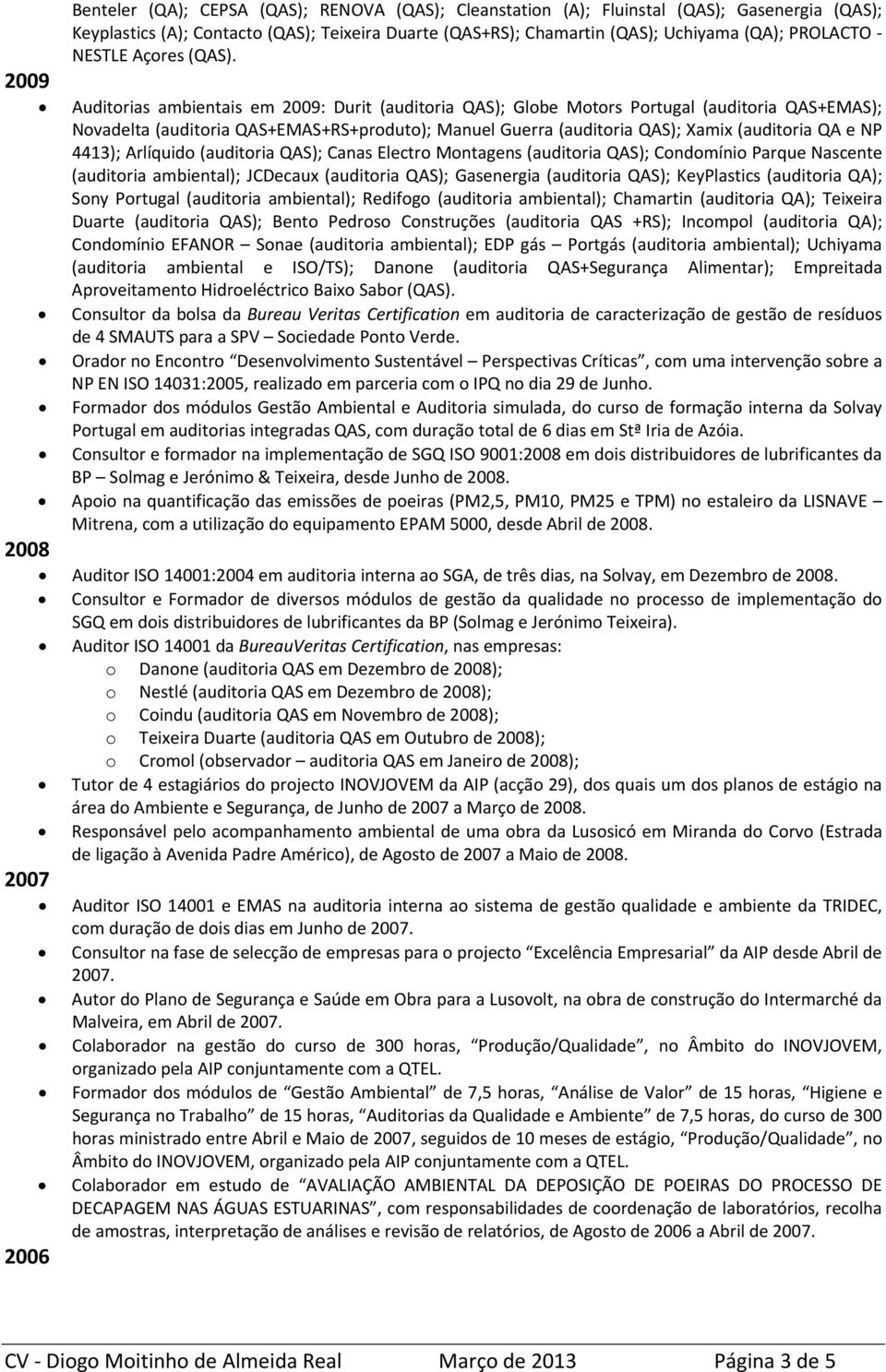 Auditorias ambientais em 2009: Durit (auditoria QAS); Globe Motors Portugal (auditoria QAS+EMAS); Novadelta (auditoria QAS+EMAS+RS+produto); Manuel Guerra (auditoria QAS); Xamix (auditoria QA e NP
