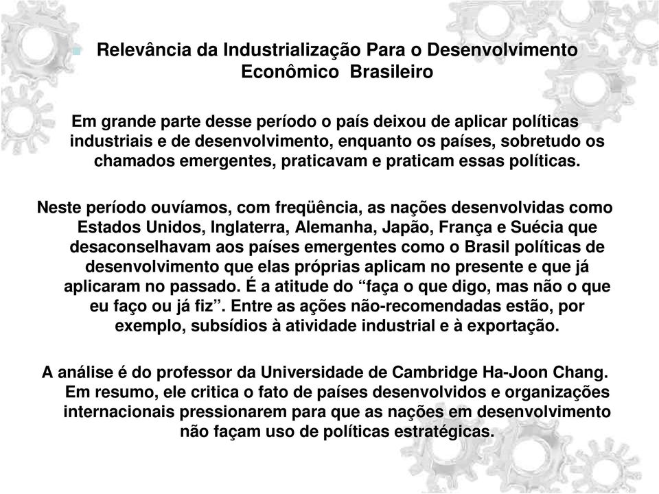 Neste período ouvíamos, com freqüência, as nações desenvolvidas como Estados Unidos, Inglaterra, Alemanha, Japão, França e Suécia que desaconselhavam aos países emergentes como o Brasil políticas de