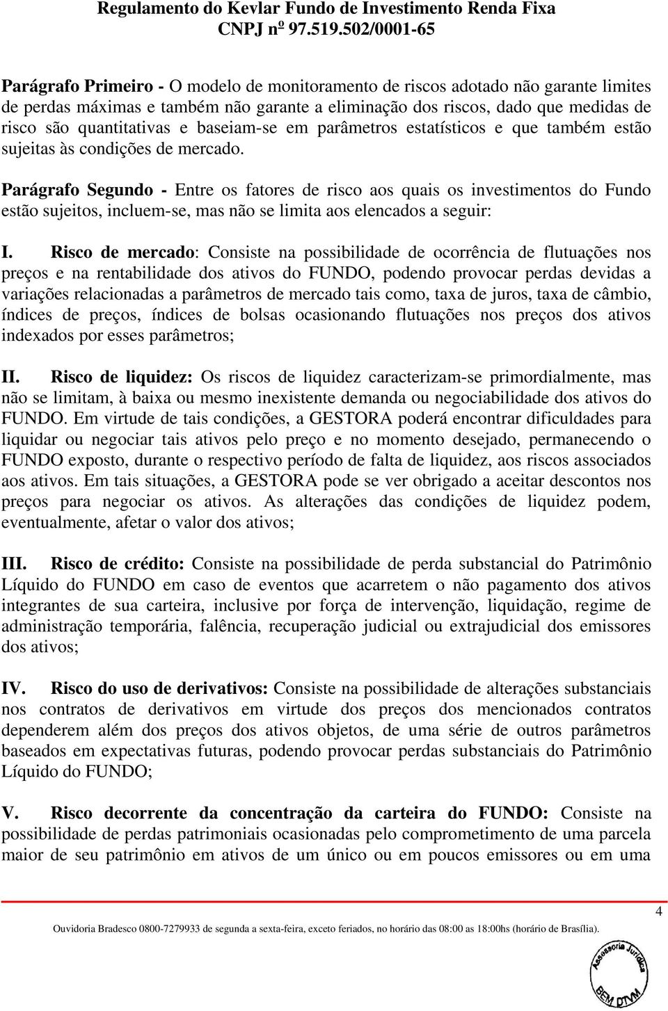 Parágrafo Segundo - Entre os fatores de risco aos quais os investimentos do Fundo estão sujeitos, incluem-se, mas não se limita aos elencados a seguir: I.