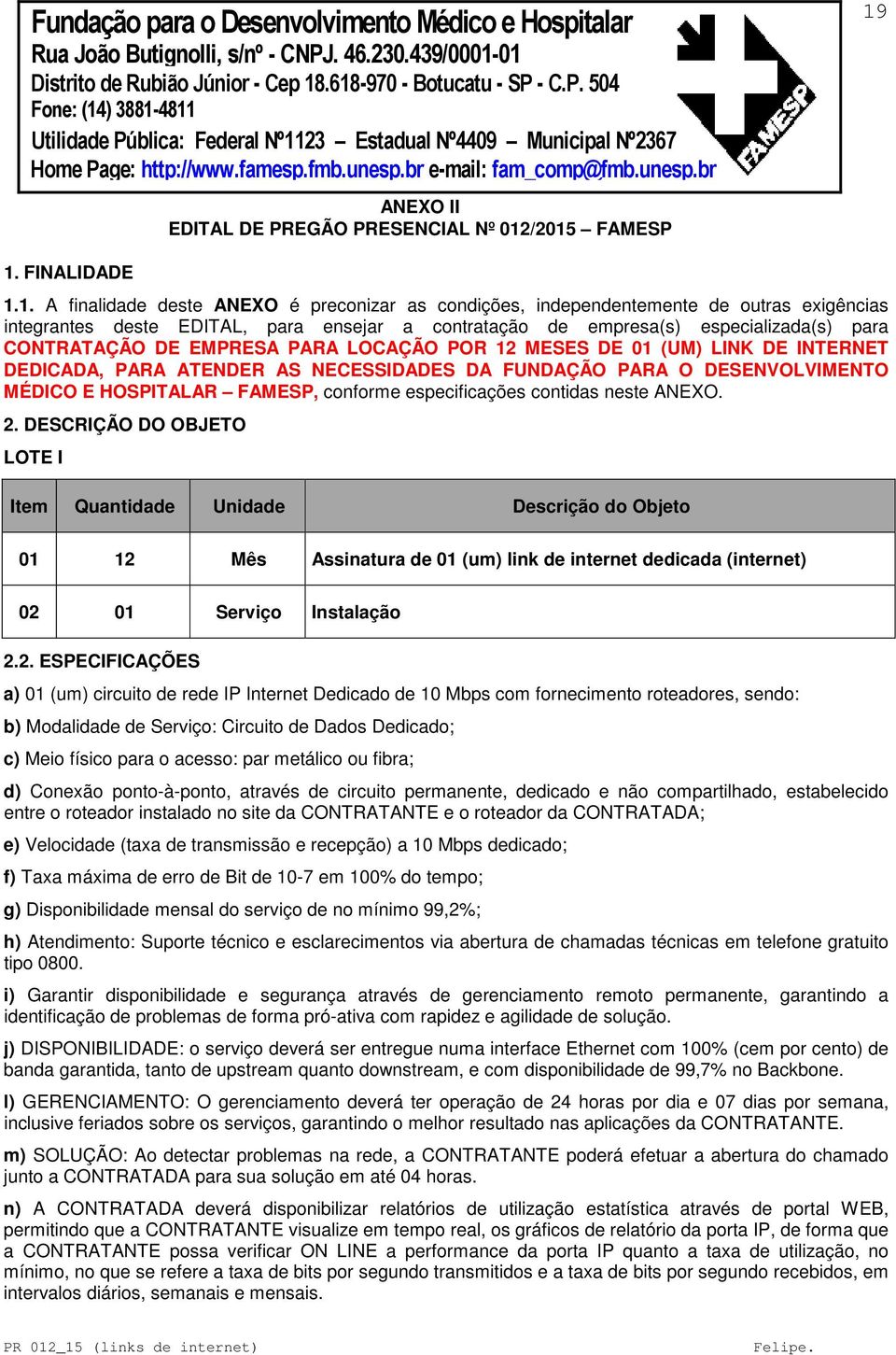 especializada(s) para CONTRATAÇÃO DE EMPRESA PARA LOCAÇÃO POR 12 MESES DE 01 (UM) LINK DE INTERNET DEDICADA, PARA ATENDER AS NECESSIDADES DA FUNDAÇÃO PARA O DESENVOLVIMENTO MÉDICO E HOSPITALAR