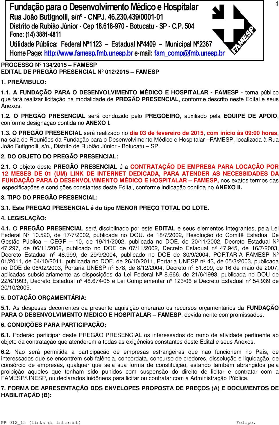 1.2. O PREGÃO PRESENCIAL será conduzido pelo PREGOEIRO, auxiliado pela EQUIPE DE APOIO, conforme designação contida no ANEXO I. 1.3.