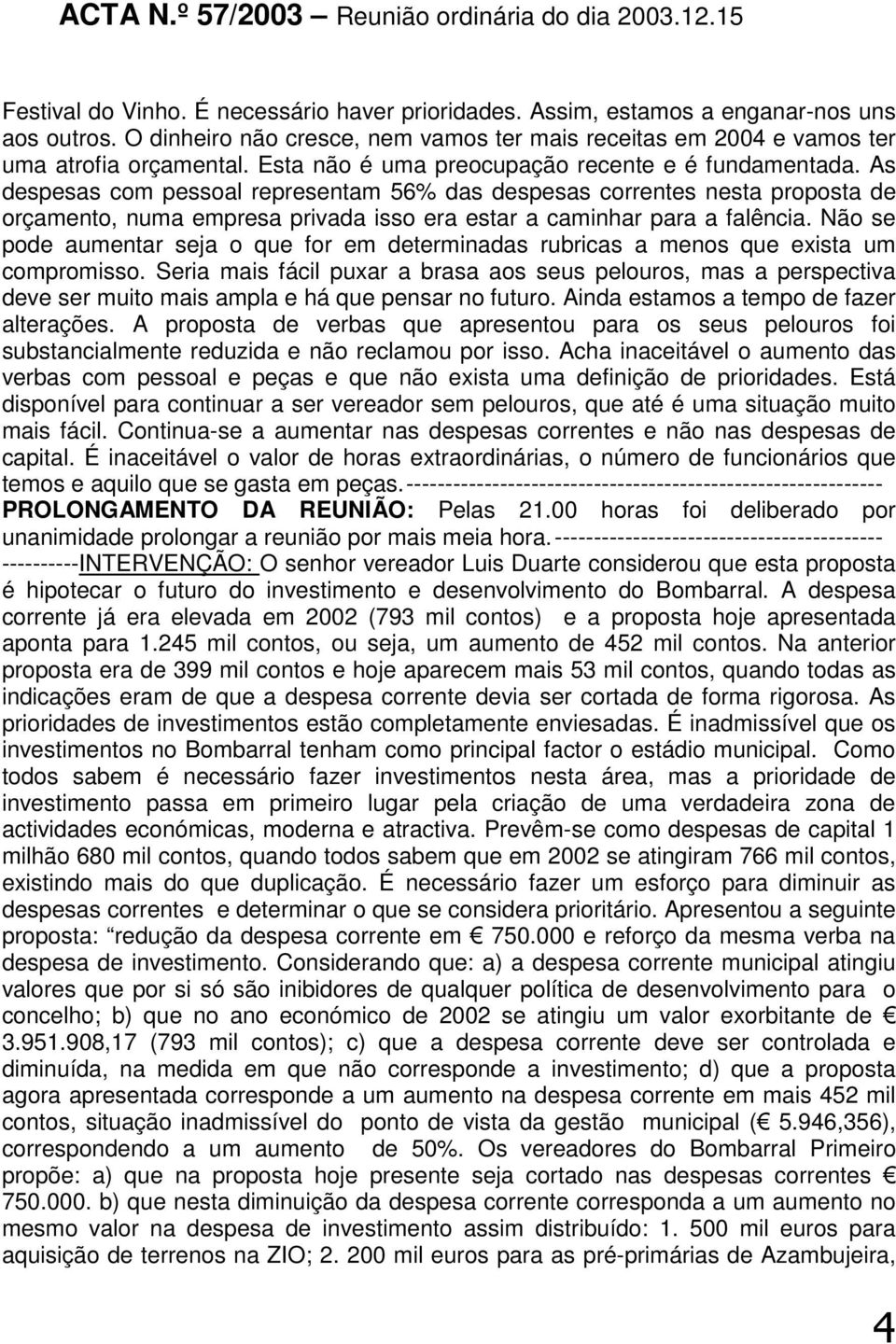 As despesas com pessoal representam 56% das despesas correntes nesta proposta de orçamento, numa empresa privada isso era estar a caminhar para a falência.