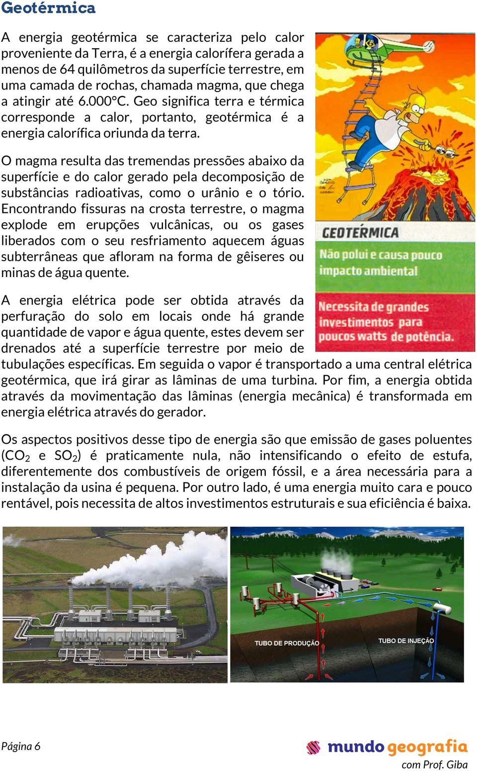 O magma resulta das tremendas pressões abaixo da superfície e do calor gerado pela decomposição de substâncias radioativas, como o urânio e o tório.